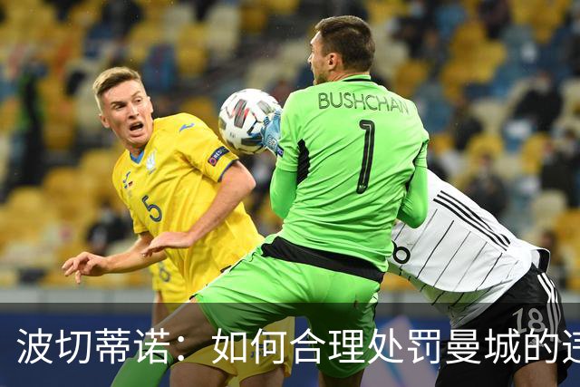 波切蒂诺：如何合理处罚曼城的违规行为难上加难
